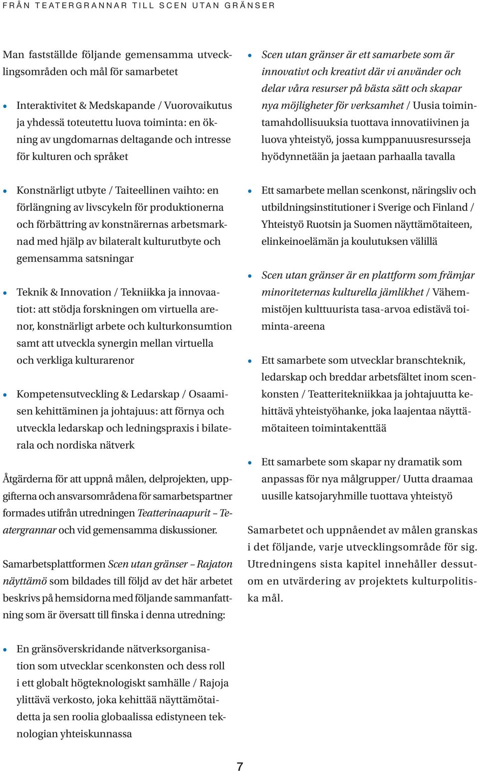 / Uusia toimintamahdollisuuksia tuottava innovatiivinen ja luova yhteistyö, jossa kumppanuusresursseja hyödynnetään ja jaetaan parhaalla tavalla Konstnärligt utbyte / Taiteellinen vaihto: en