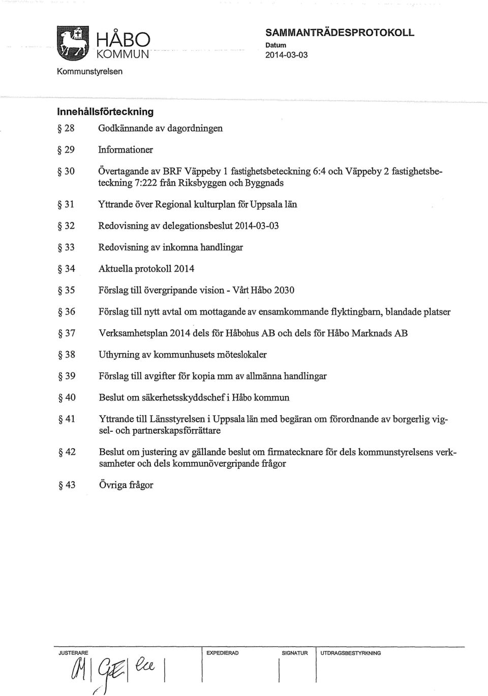 2030 36 Förslag till nytt avtal om mottagande av ensamkommande flyktingbam, blandade platser 37 Verksamhetsplan 2014 dels för Håbohus AB och dels för Håbo Marknads AB 38 Uthyrning av kommunhusets