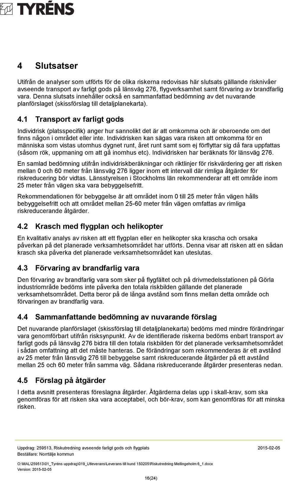 1 Transport av farligt gods Individrisk (platsspecifik) anger hur sannolikt det är att omkomma och är oberoende om det finns någon i området eller inte.