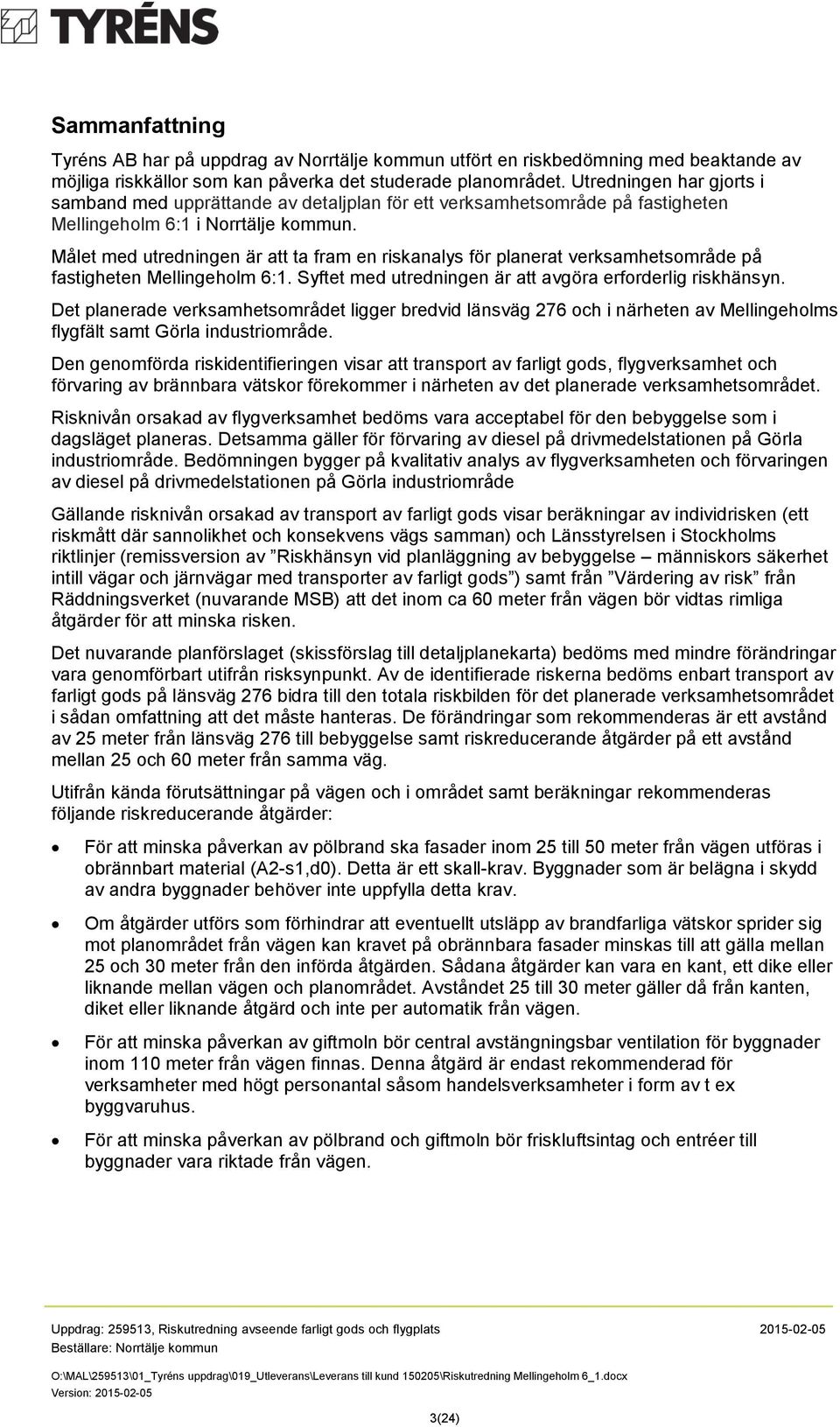 Målet med utredningen är att ta fram en riskanalys för planerat verksamhetsområde på fastigheten Mellingeholm 6:1. Syftet med utredningen är att avgöra erforderlig riskhänsyn.