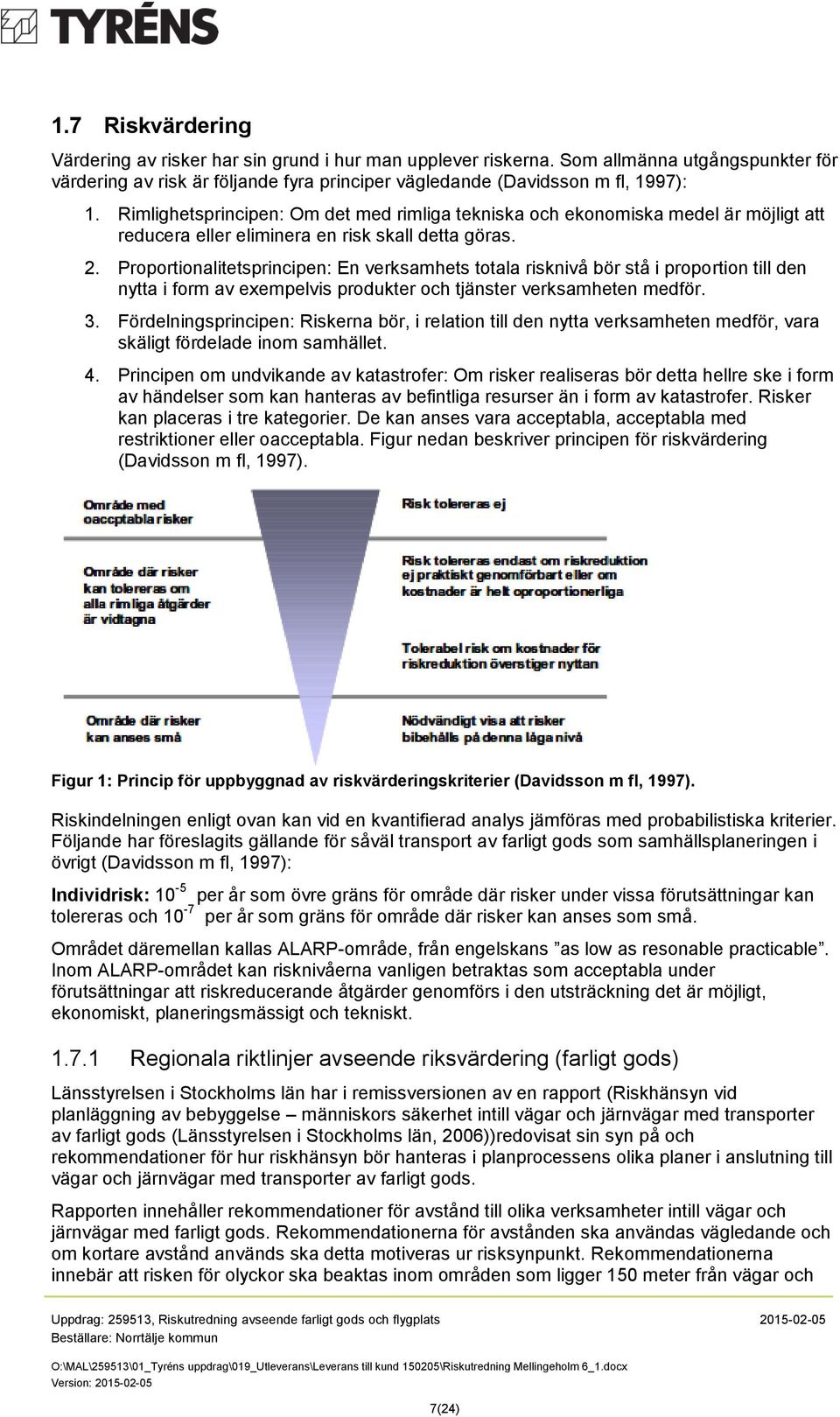 Proportionalitetsprincipen: En verksamhets totala risknivå bör stå i proportion till den nytta i form av exempelvis produkter och tjänster verksamheten medför. 3.