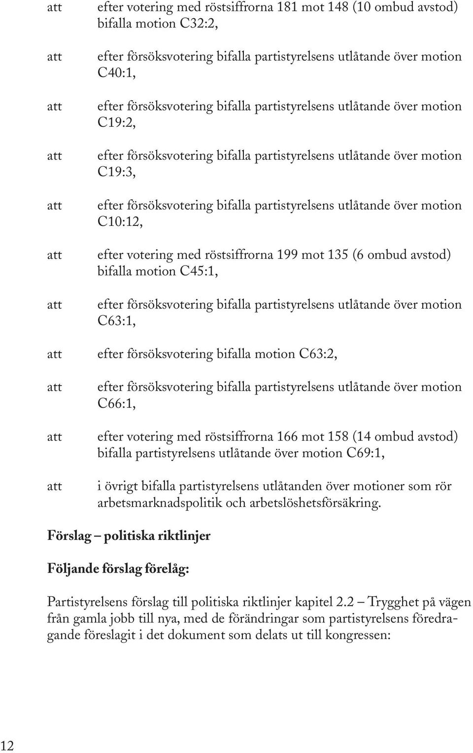 efter votering med röstsiffrorna 199 mot 135 (6 ombud avstod) bifalla motion C45:1, efter försöksvotering bifalla partistyrelsens utlåtande över motion C63:1, efter försöksvotering bifalla motion