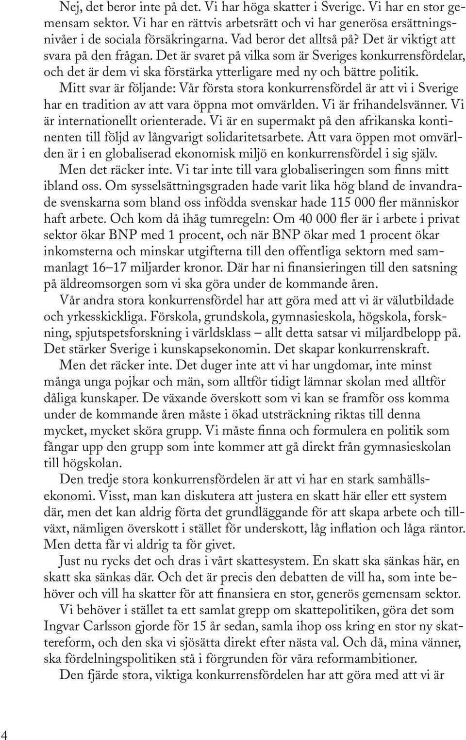 Mitt svar är följande: Vår första stora konkurrensfördel är vi i Sverige har en tradition av vara öppna mot omvärlden. Vi är frihandelsvänner. Vi är internationellt orienterade.