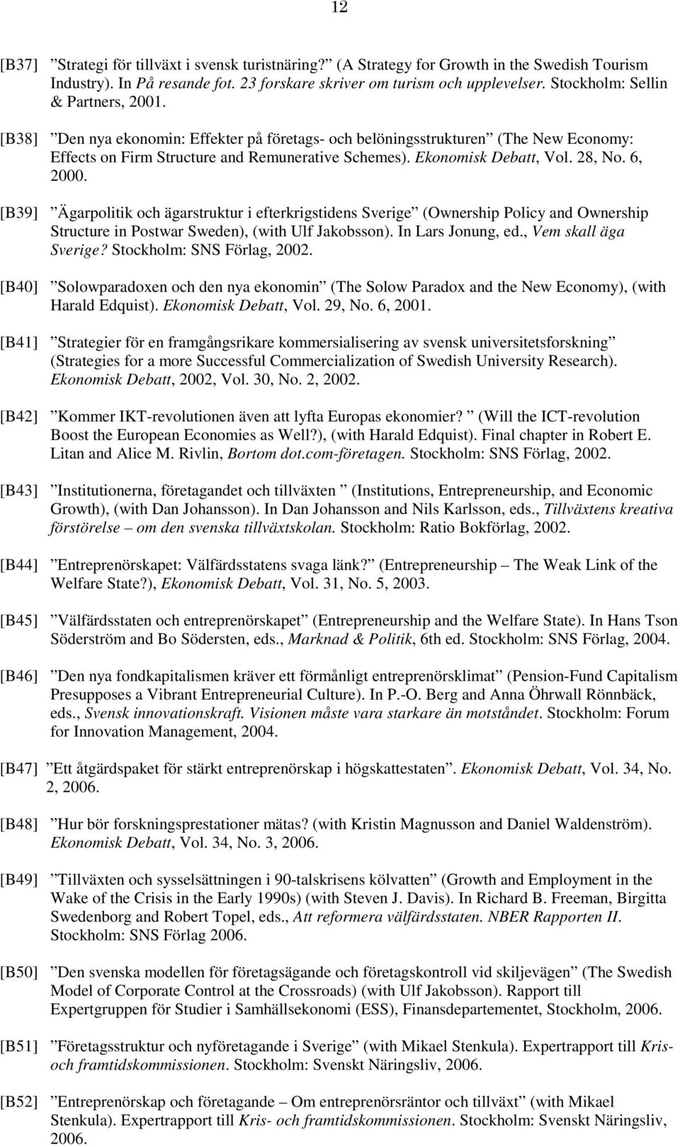 28, No. 6, 2000. [B39] Ägarpolitik och ägarstruktur i efterkrigstidens Sverige (Ownership Policy and Ownership Structure in Postwar Sweden), (with Ulf Jakobsson). In Lars Jonung, ed.