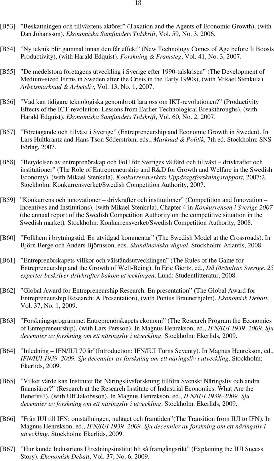 [B55] De medelstora företagens utveckling i Sverige efter 1990-talskrisen (The Development of Medium-sized Firms in Sweden after the Crisis in the Early 1990s), (with Mikael Stenkula).