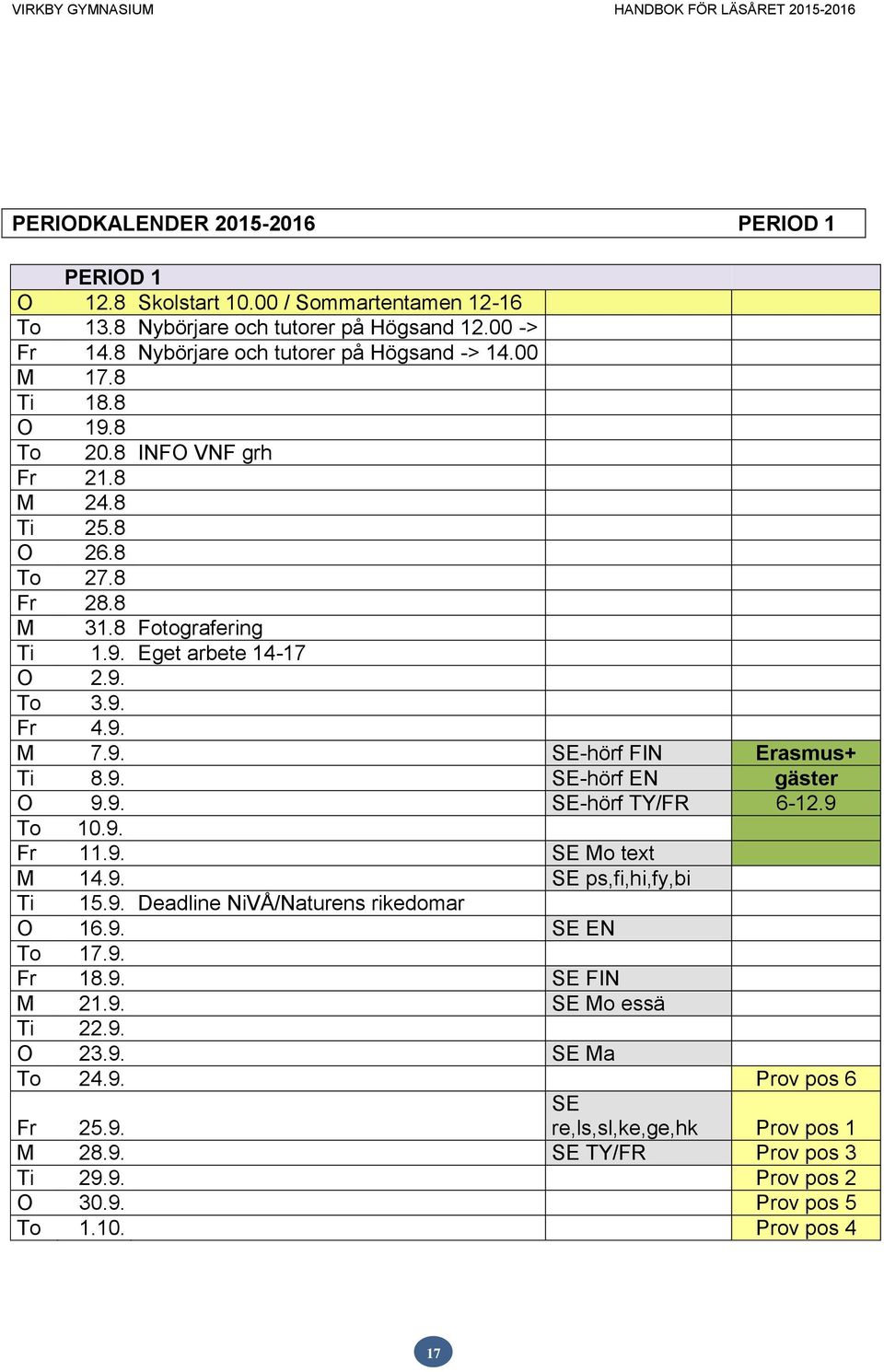 9. SE-hörf EN gäster O 9.9. SE-hörf TY/FR 6-12.9 To 10.9. Fr 11.9. SE Mo text M 14.9. SE ps,fi,hi,fy,bi Ti 15.9. Deadline NiVÅ/Naturens rikedomar O 16.9. SE EN To 17.9. Fr 18.9. SE FIN M 21.