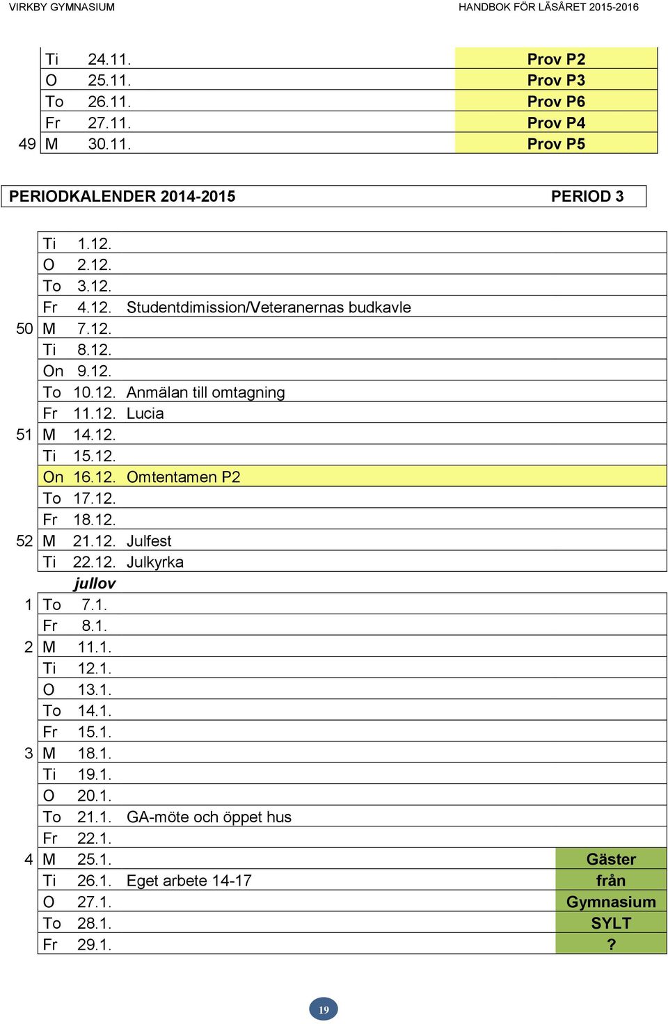 12. Fr 18.12. 52 M 21.12. Julfest Ti 22.12. Julkyrka jullov 1 To 7.1. Fr 8.1. 2 M 11.1. Ti 12.1. O 13.1. To 14.1. Fr 15.1. 3 M 18.1. Ti 19.1. O 20.1. To 21.