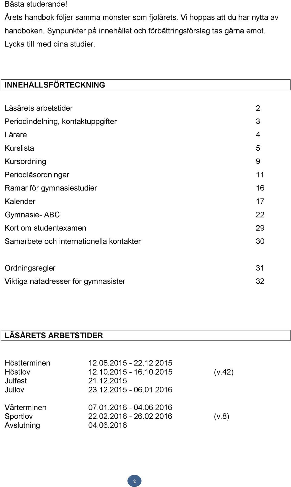 INNEHÅLLSFÖRTECKNING Läsårets arbetstider 2 Periodindelning, kontaktuppgifter 3 Lärare 4 Kurslista 5 Kursordning 9 Periodläsordningar 11 Ramar för gymnasiestudier 16 Kalender 17 Gymnasie- ABC 22