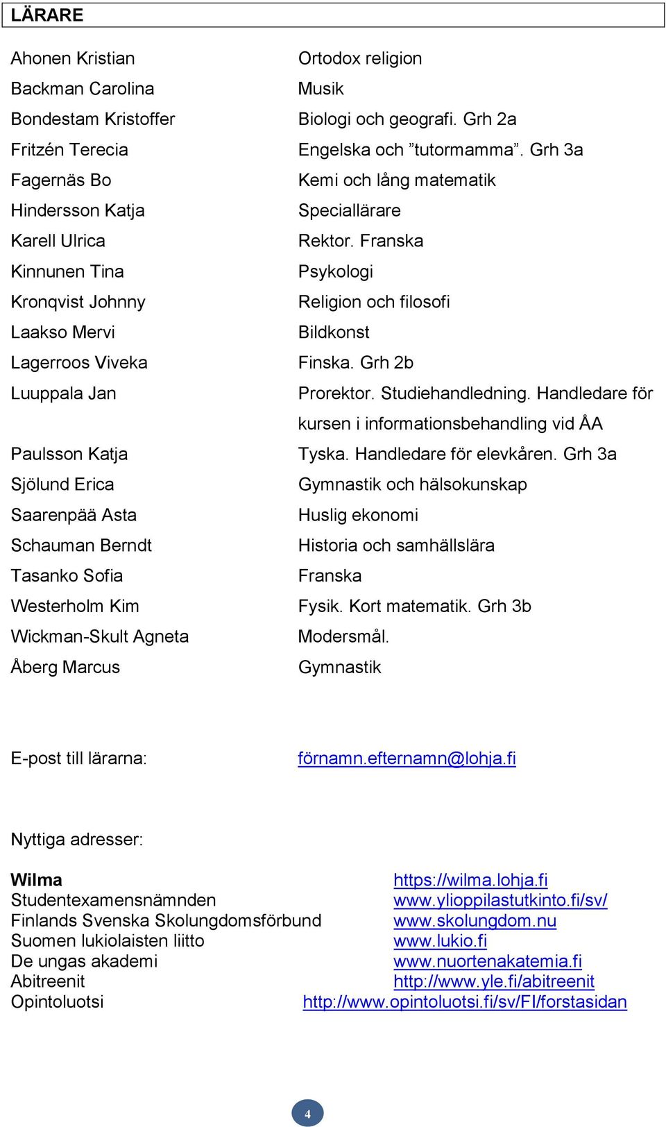 Grh 3a Kemi och lång matematik Speciallärare Rektor. Franska Psykologi Religion och filosofi Bildkonst Finska. Grh 2b Prorektor. Studiehandledning.