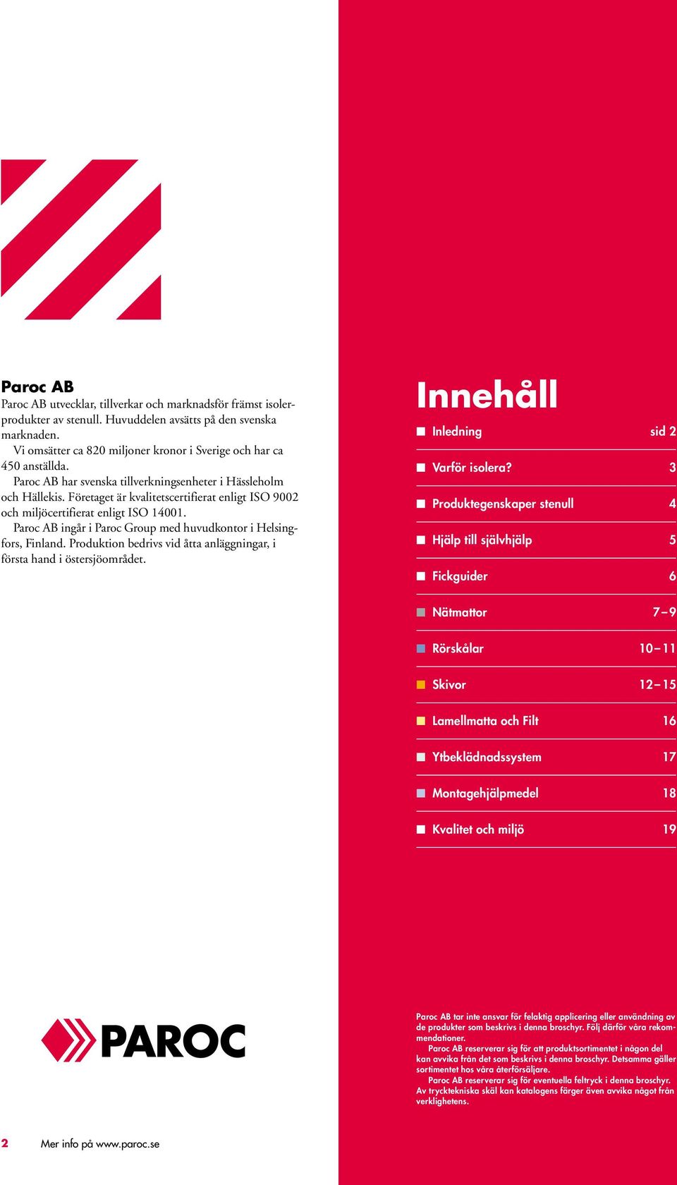 Företaget är kvalitetscertifierat enligt ISO 9002 och miljöcertifierat enligt ISO 14001. Paroc AB ingår i Paroc Group med huvudkontor i Helsingfors, Finland.