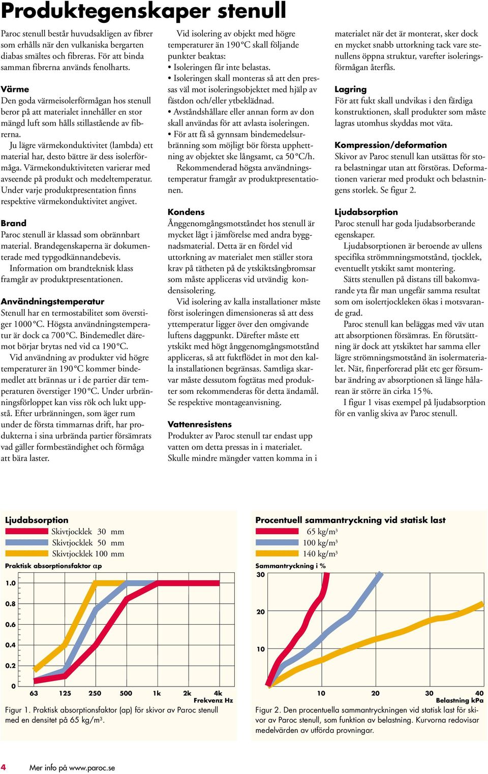 Ju lägre värmekonduktivitet (lambda) ett material har, desto bättre är dess isolerförmåga. Värmekonduktiviteten varierar med avseende på produkt och medeltemperatur.