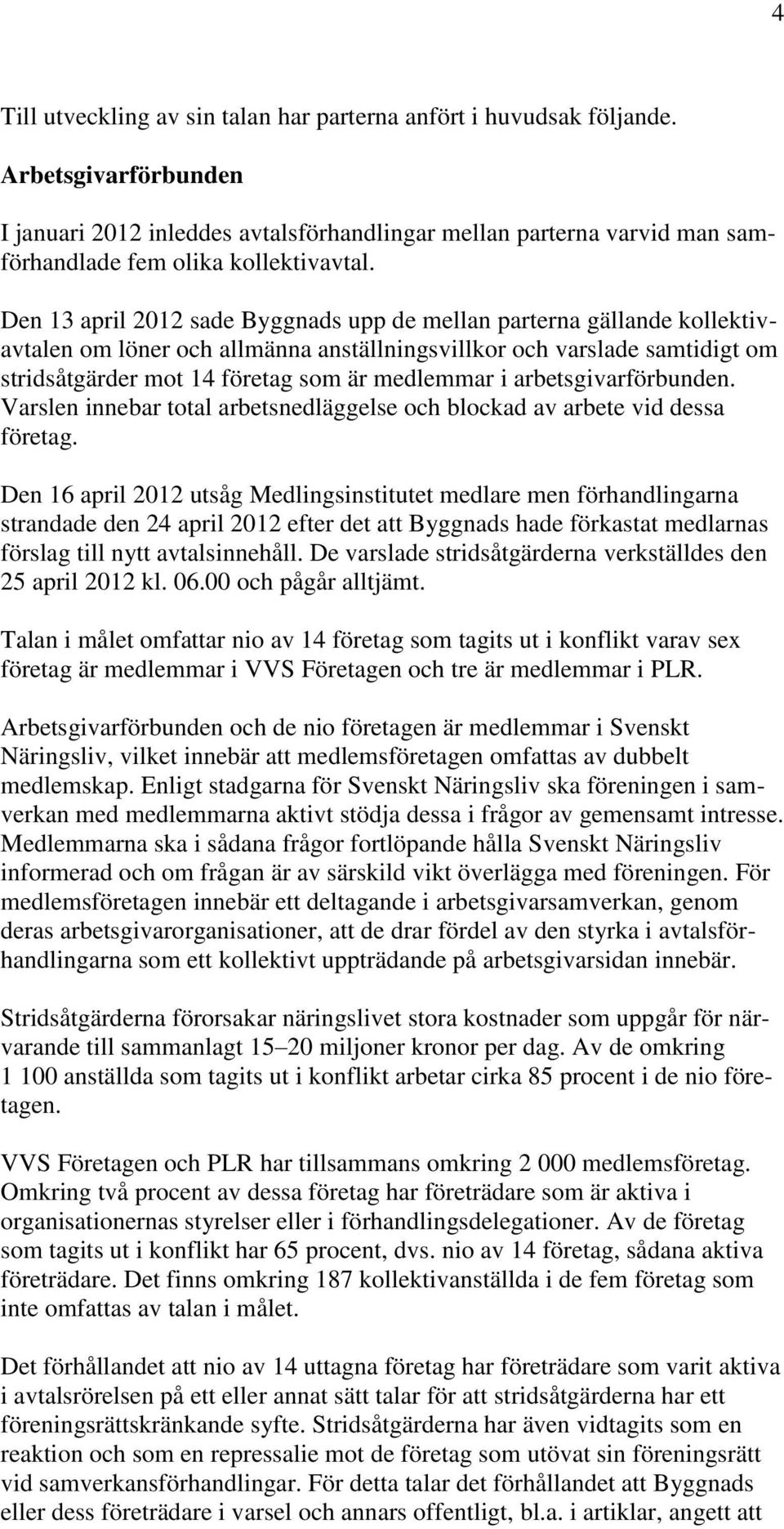 Den 13 april 2012 sade Byggnads upp de mellan parterna gällande kollektivavtalen om löner och allmänna anställningsvillkor och varslade samtidigt om stridsåtgärder mot 14 företag som är medlemmar i