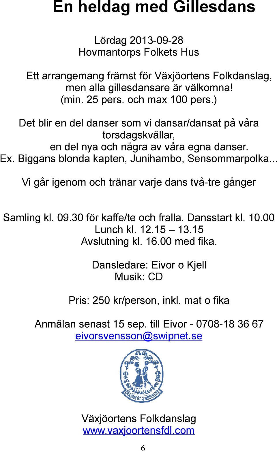 Biggans blonda kapten, Junihambo, Sensommarpolka... Vi går igenom och tränar varje dans två-tre gånger Samling kl. 09.30 för kaffe/te och fralla. Dansstart kl. 10.00 Lunch kl. 12.