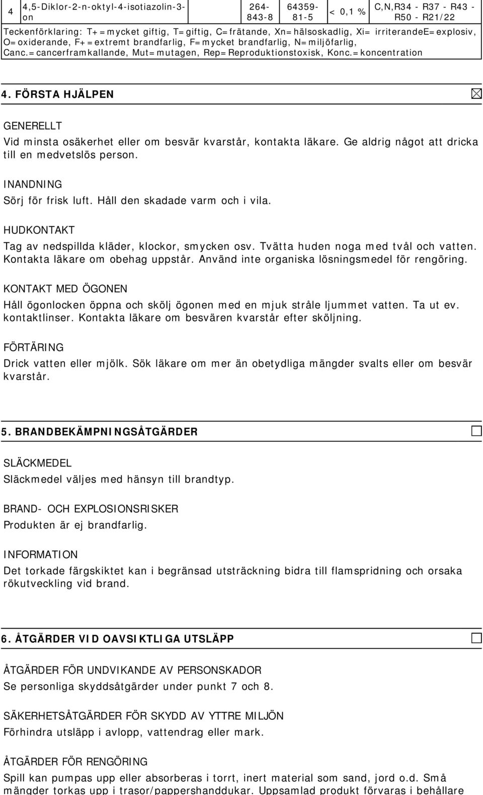 FÖRSTA HJÄLPEN GENERELLT Vid minsta osäkerhet eller om besvär kvarstår, kontakta läkare. Ge aldrig något att dricka till en medvetslös person. INANDNING Sörj för frisk luft.