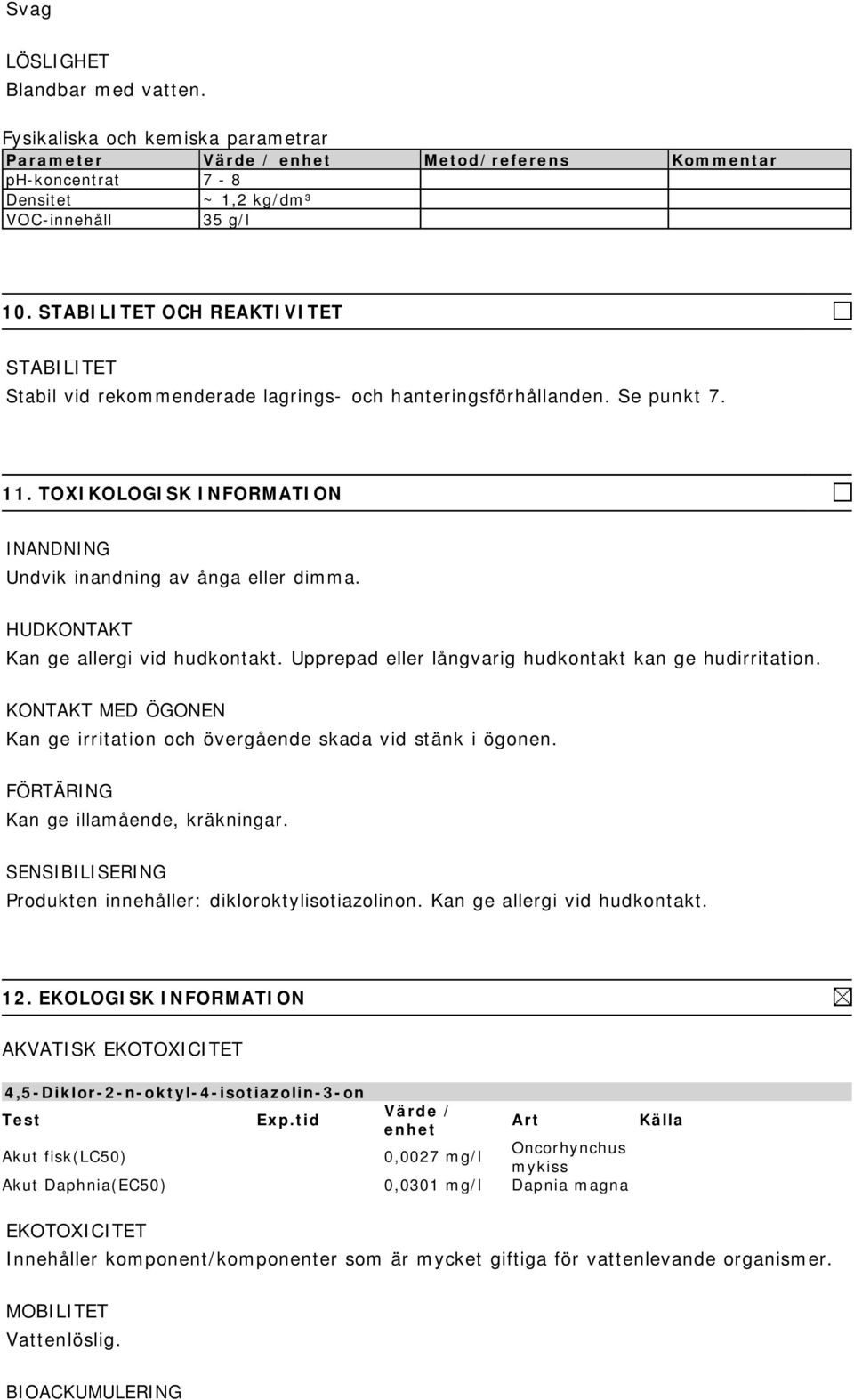 HUDKONTAKT Kan ge allergi vid hudkontakt. Upprepad eller långvarig hudkontakt kan ge hudirritation. KONTAKT MED ÖGONEN Kan ge irritation och övergående skada vid stänk i ögonen.