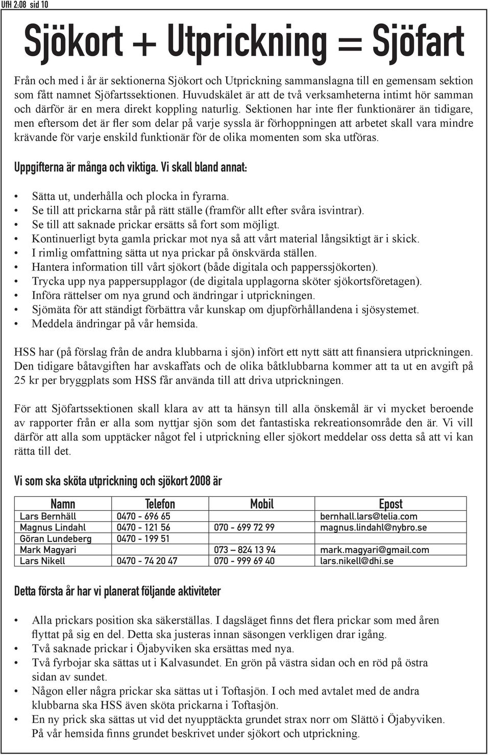 Sektionen har inte fler funktionärer än tidigare, men eftersom det är fler som delar på varje syssla är förhoppningen att arbetet skall vara mindre krävande för varje enskild funktionär för de olika