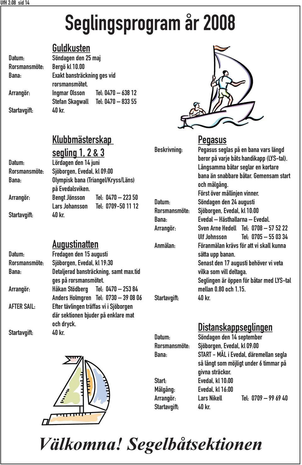 Klubbmästerskap segling 1, 2 & 3 Datum: Lördagen den 14 juni Rorsmansmöte: Sjöborgen, Evedal, kl 09:00 Bana: Olympisk bana (Triangel/Kryss/Läns) på Evedalsviken.