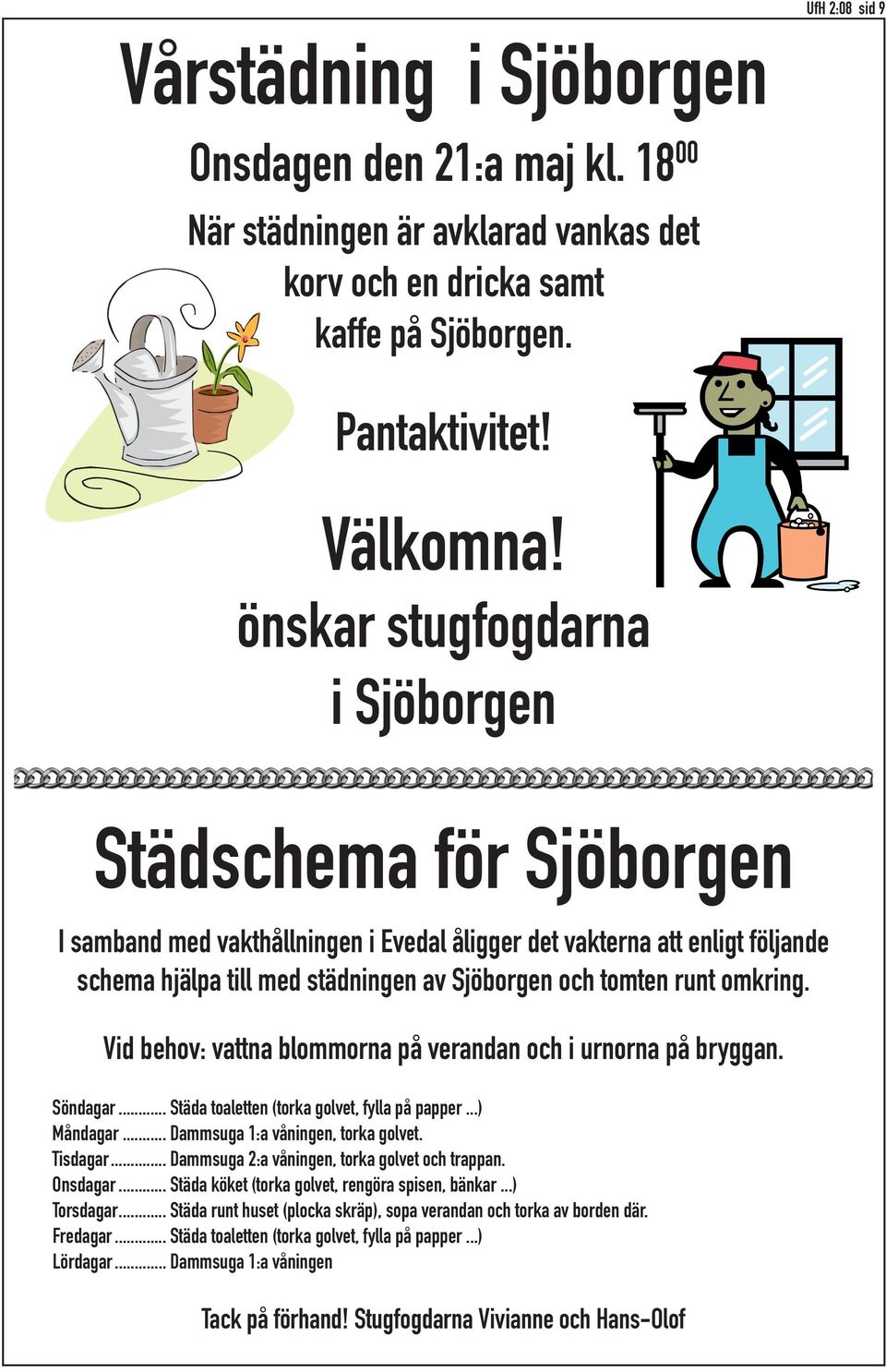 omkring. Vid behov: vattna blommorna på verandan och i urnorna på bryggan. Söndagar... Städa toaletten (torka golvet, fylla på papper...) Måndagar... Dammsuga 1:a våningen, torka golvet. Tisdagar.