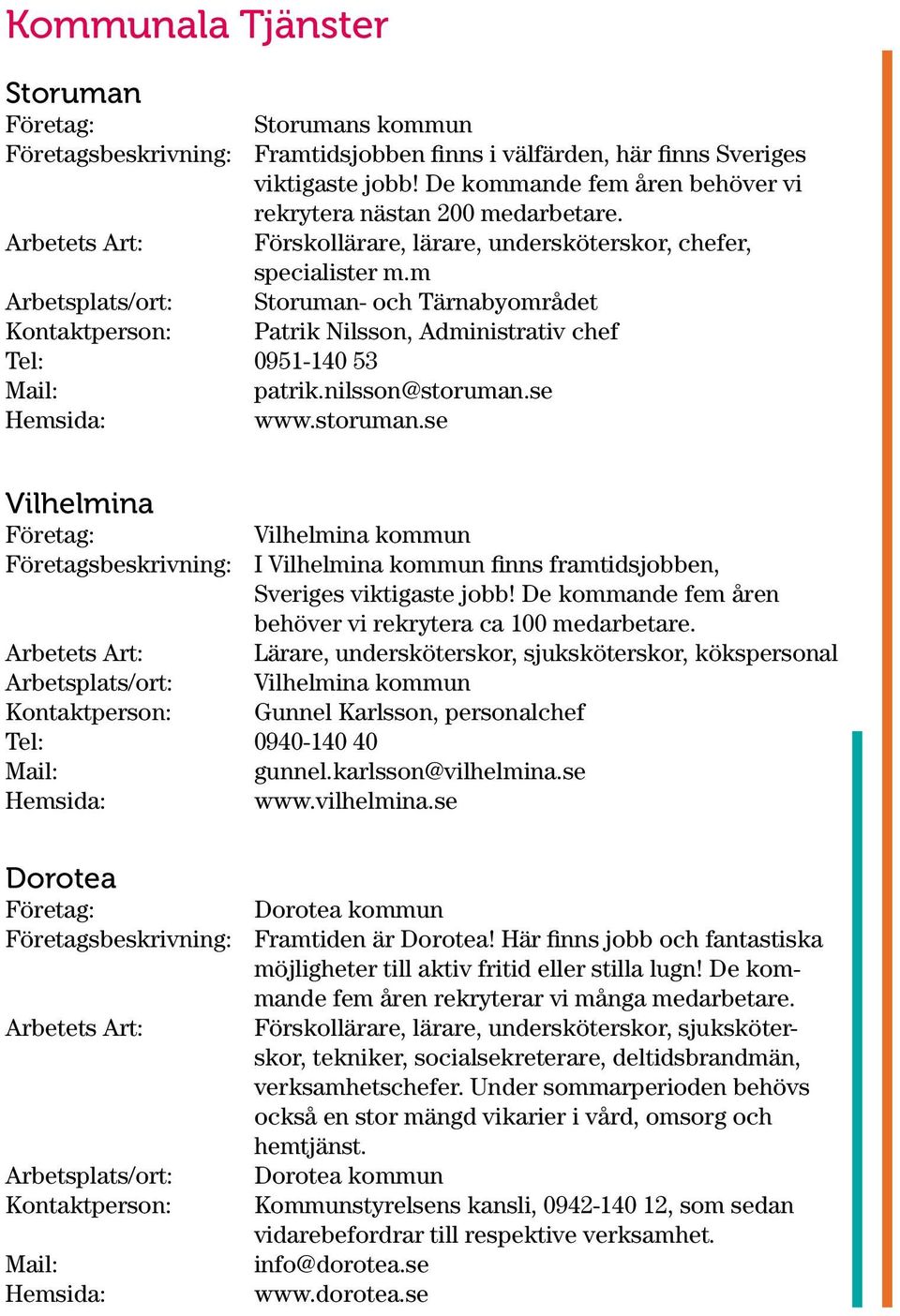 m Arbetsplats/ort: Storuman- och Tärnabyområdet Kontaktperson: Patrik Nilsson, Administrativ chef Tel: 0951-140 53 patrik.nilsson@storuman.