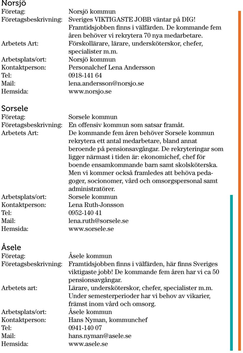 norsjo.se Sorsele Sorsele kommun Företagsbeskrivning: En offensiv kommun som satsar framåt.