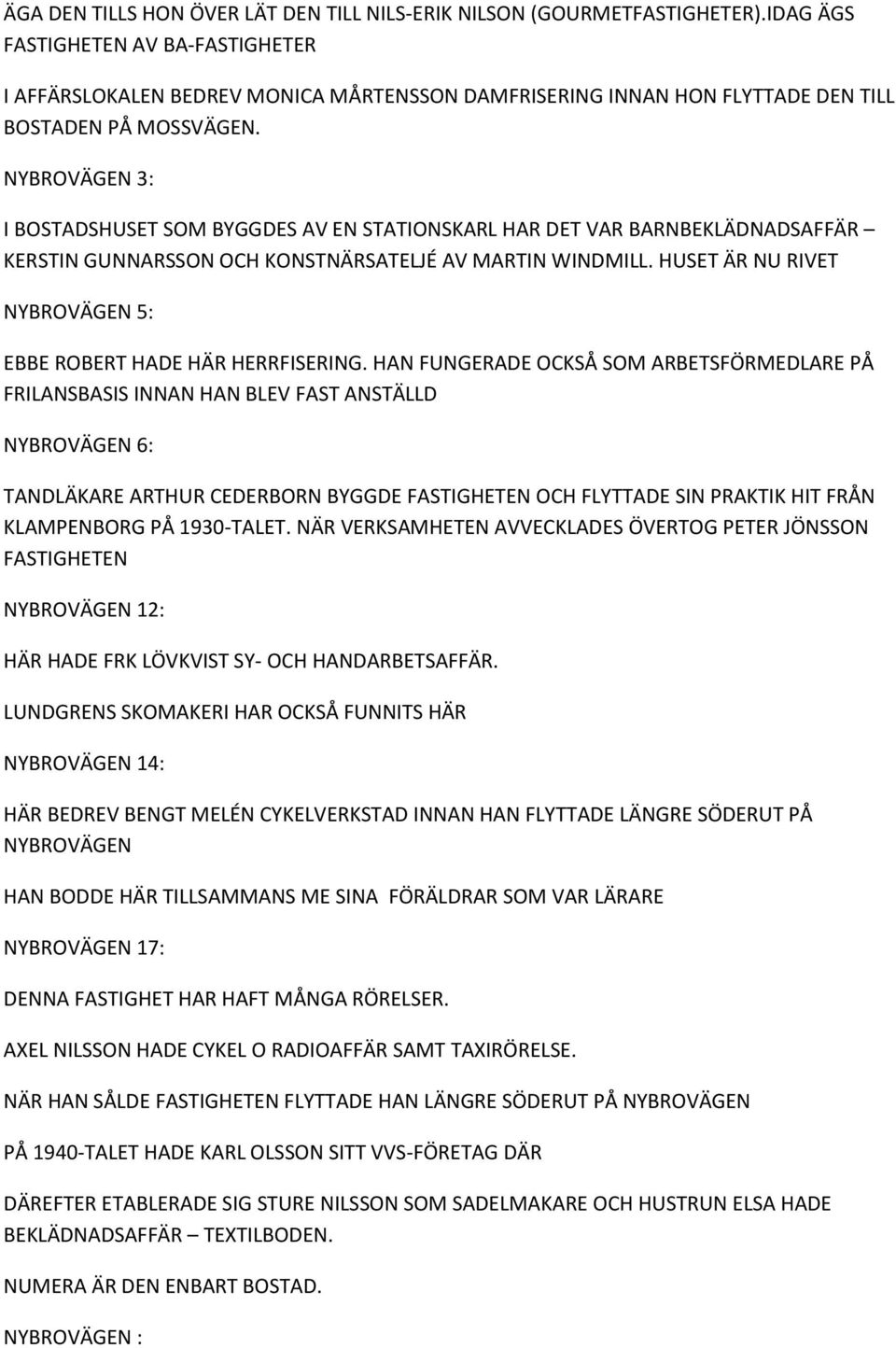 NYBROVÄGEN 3: I BOSTADSHUSET SOM BYGGDES AV EN STATIONSKARL HAR DET VAR BARNBEKLÄDNADSAFFÄR KERSTIN GUNNARSSON OCH KONSTNÄRSATELJÉ AV MARTIN WINDMILL.