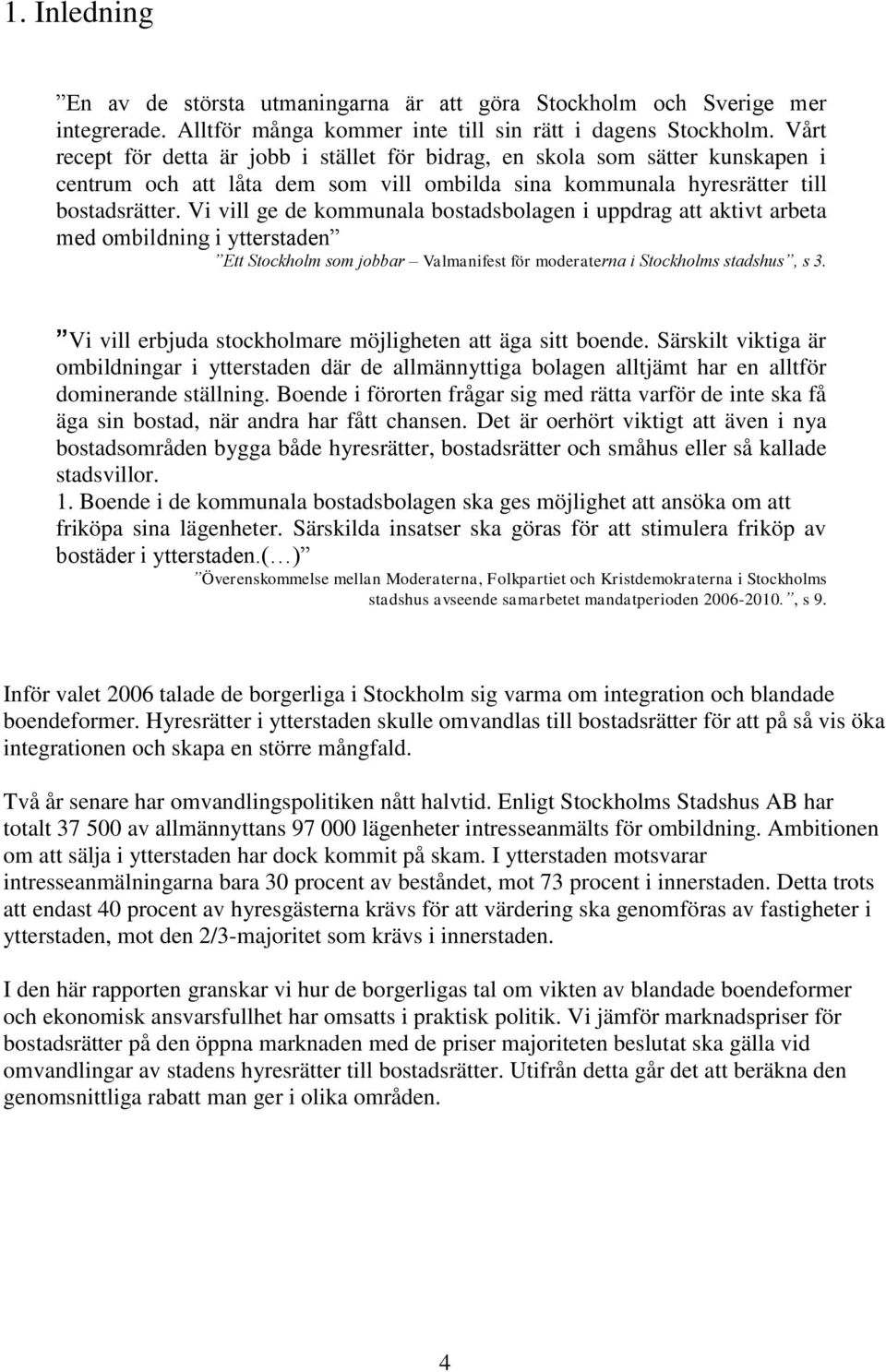 Vi vill ge de kommunala bostadsbolagen i uppdrag att aktivt arbeta med ombildning i ytterstaden Ett Stockholm som jobbar Valmanifest för moderaterna i Stockholms stadshus, s 3.