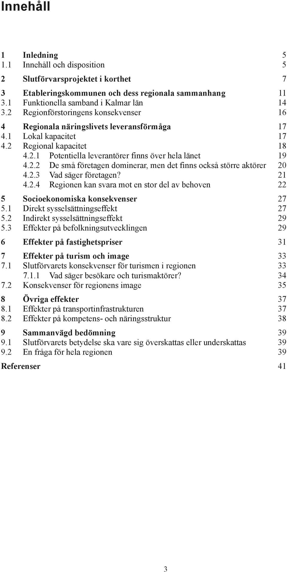 2.3 Vad säger företagen? 21 4.2.4 Regionen kan svara mot en stor del av behoven 22 5 Socioekonomiska konsekvenser 27 5.1 Direkt sysselsättningseffekt 27 5.2 Indirekt sysselsättningseffekt 29 5.