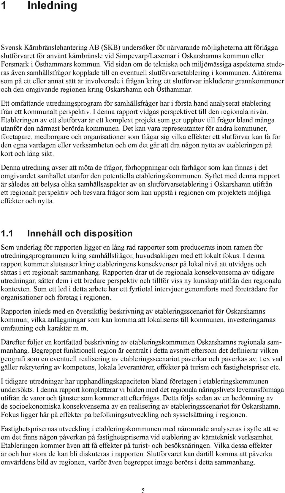 Aktörerna som på ett eller annat sätt är involverade i frågan kring ett slutförvar inkluderar grannkommuner och den omgivande regionen kring Oskarshamn och Östhammar.