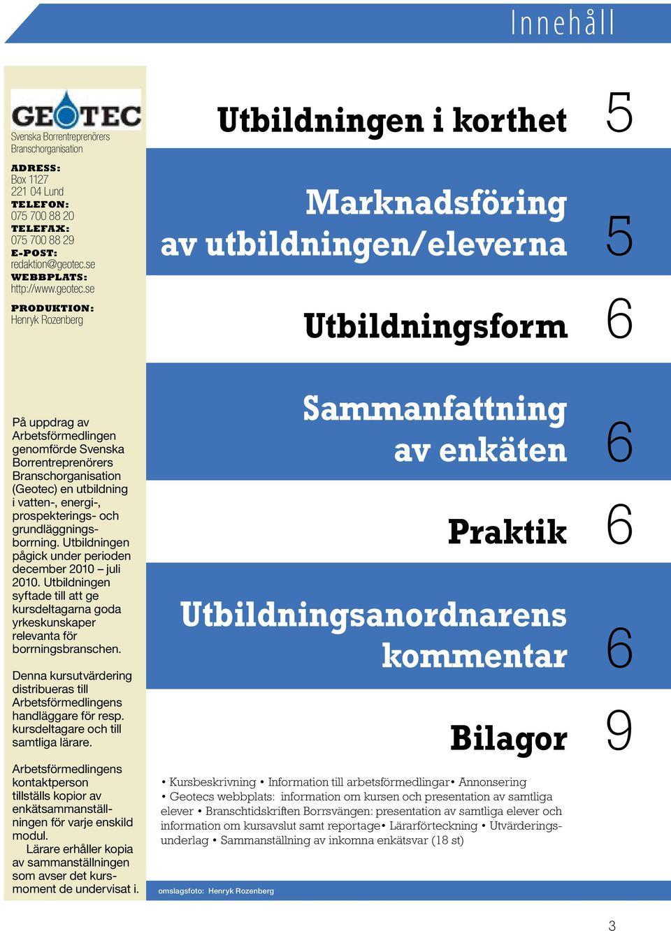 se PRODUKTION: Henryk Rozenberg Utbildningen i korthet Marknadsföring av utbildningen/eleverna Utbildningsform 5 5 6 På uppdrag av Arbetsförmedlingen genomförde Svenska Borrentreprenörers