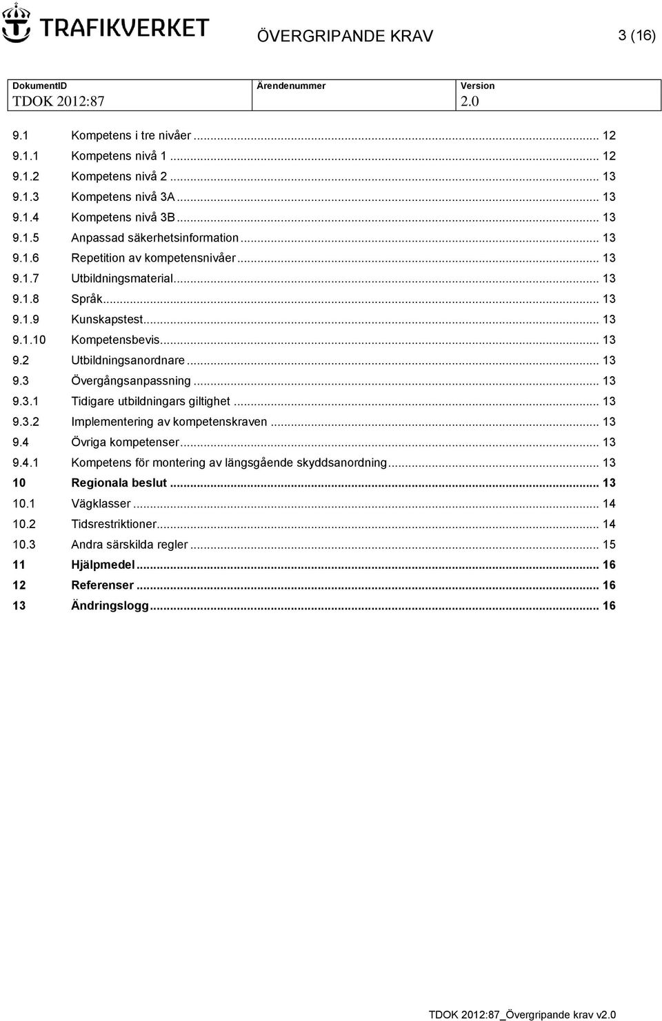 .. 13 9.3.1 Tidigare utbildningars giltighet... 13 9.3.2 Implementering av kompetenskraven... 13 9.4 Övriga kompetenser... 13 9.4.1 Kompetens för montering av längsgående skyddsanordning.