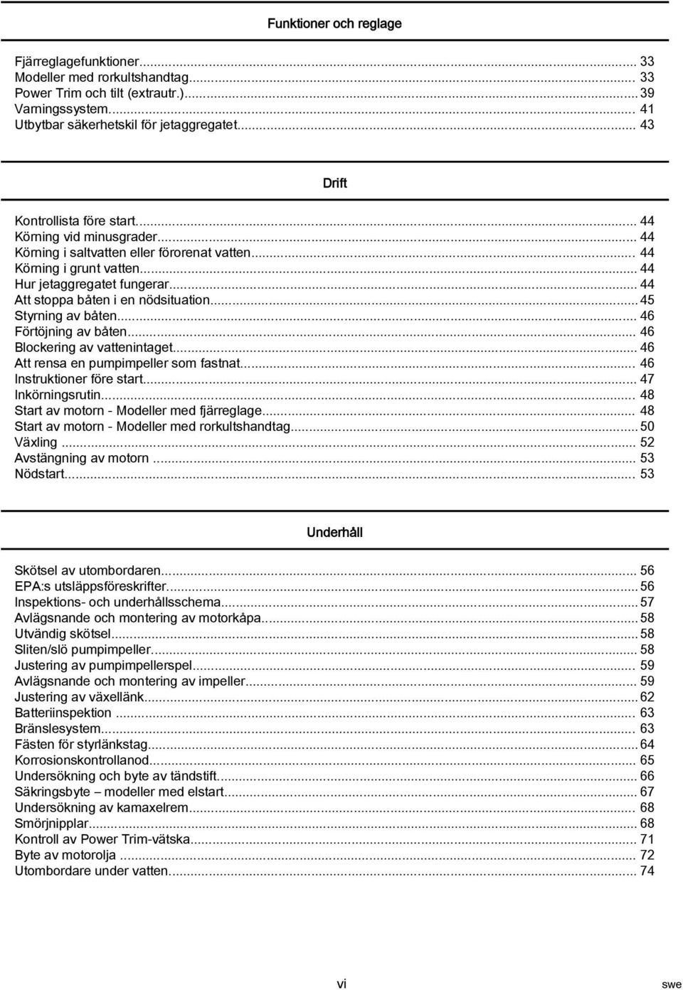 .. 44 Att stopp båten i en nödsitution... 45 Styrning v båten... 46 Förtöjning v båten... 46 Blockering v vttenintget... 46 Att rens en pumpimpeller som fstnt... 46 Instruktioner före strt.