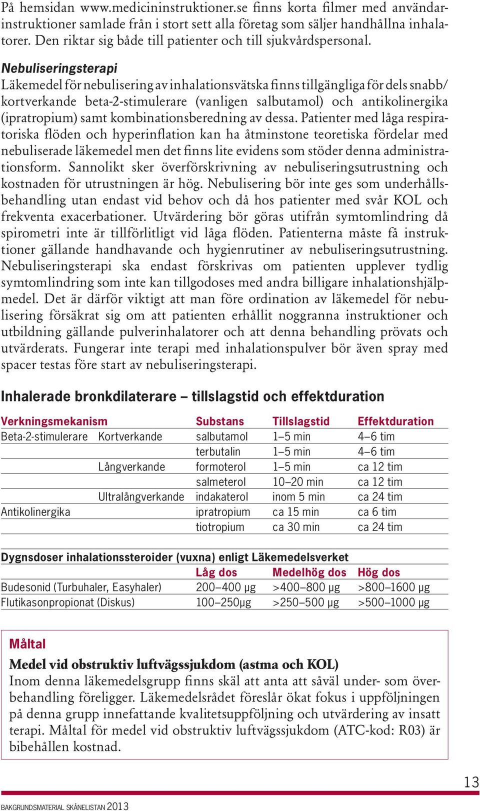 Nebuliseringsterapi Läkemedel för nebulisering av inhalationsvätska finns tillgängliga för dels snabb/ kortverkande beta-2-stimulerare (vanligen salbutamol) och antikolinergika (ipratropium) samt