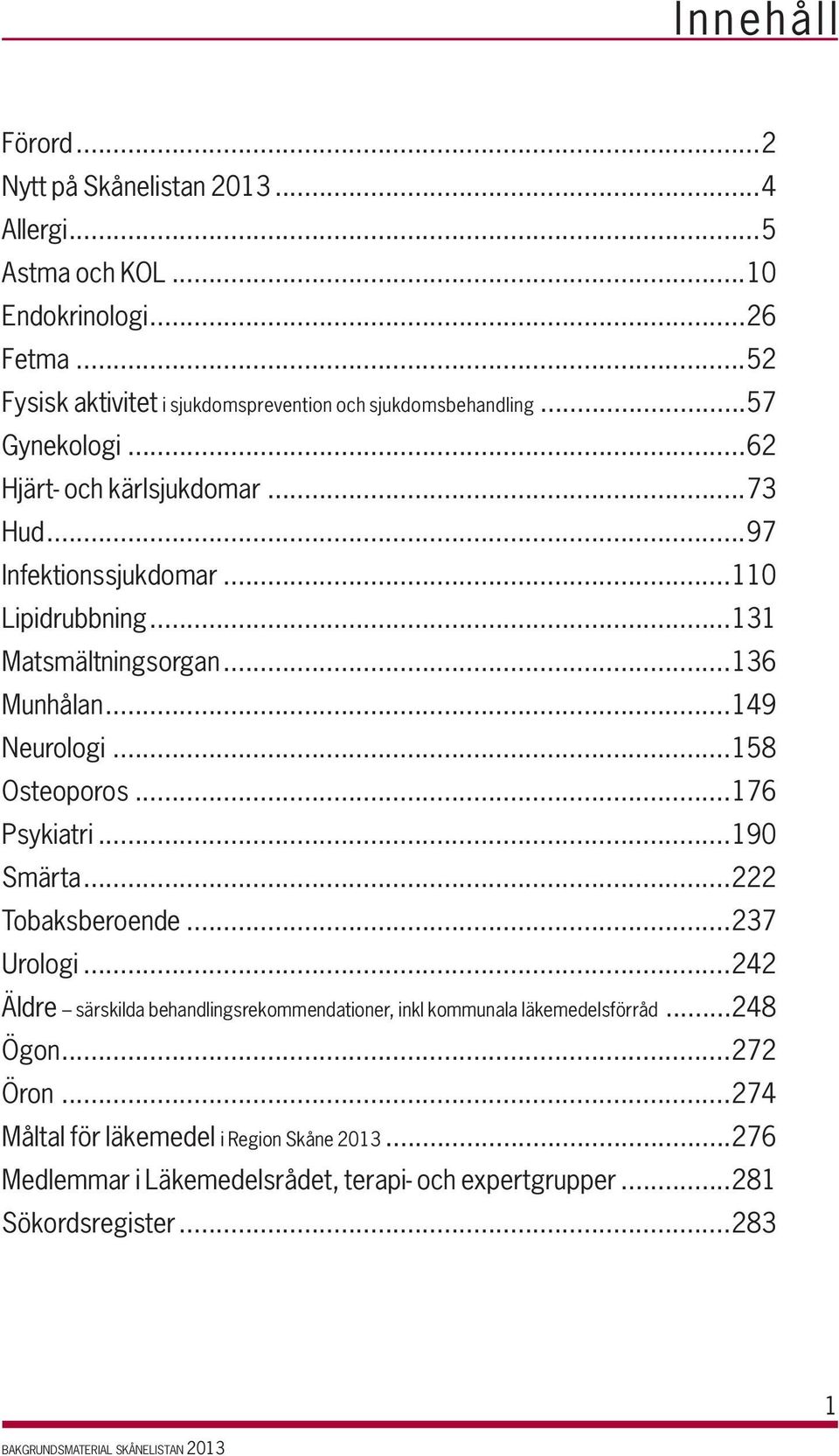 ..110 Lipidrubbning...131 Matsmältningsorgan...136 Munhålan...149 Neurologi...158 Osteoporos...176 Psykiatri...190 Smärta...222 Tobaksberoende...237 Urologi.