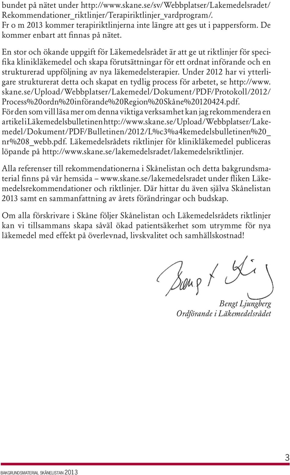 En stor och ökande uppgift för Läkemedelsrådet är att ge ut riktlinjer för specifika klinikläkemedel och skapa förutsättningar för ett ordnat införande och en strukturerad uppföljning av nya