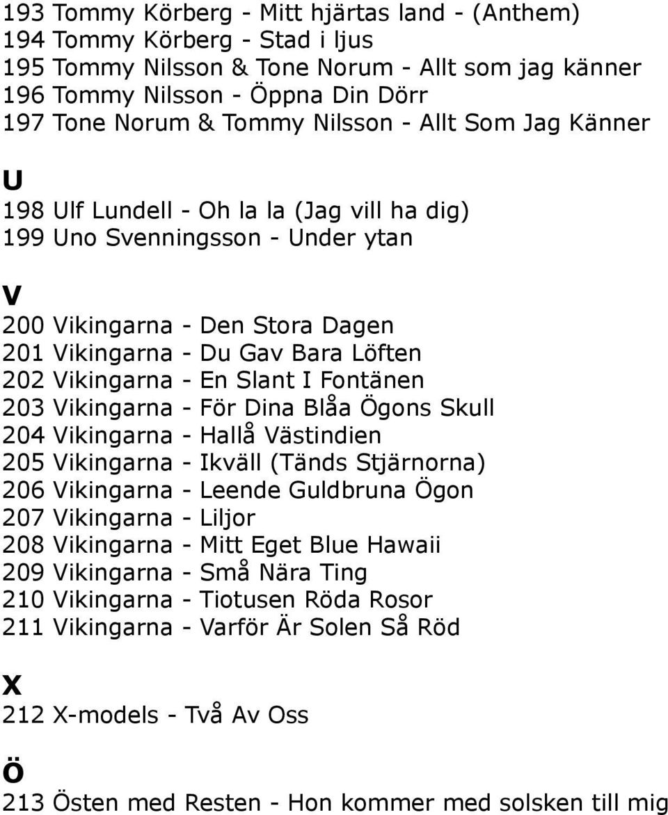 I Fontänen 203 Vikingarna - För Dina Blåa Ögons Skull 204 Vikingarna - Hallå Västindien 205 Vikingarna - Ikväll (Tänds Stjärnorna) 206 Vikingarna - Leende Guldbruna Ögon 207 Vikingarna - Liljor 208