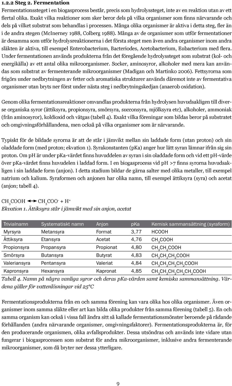 Många olika organismer är aktiva i detta steg, fler än i de andra stegen (McInerney 1988, Colberg 1988).
