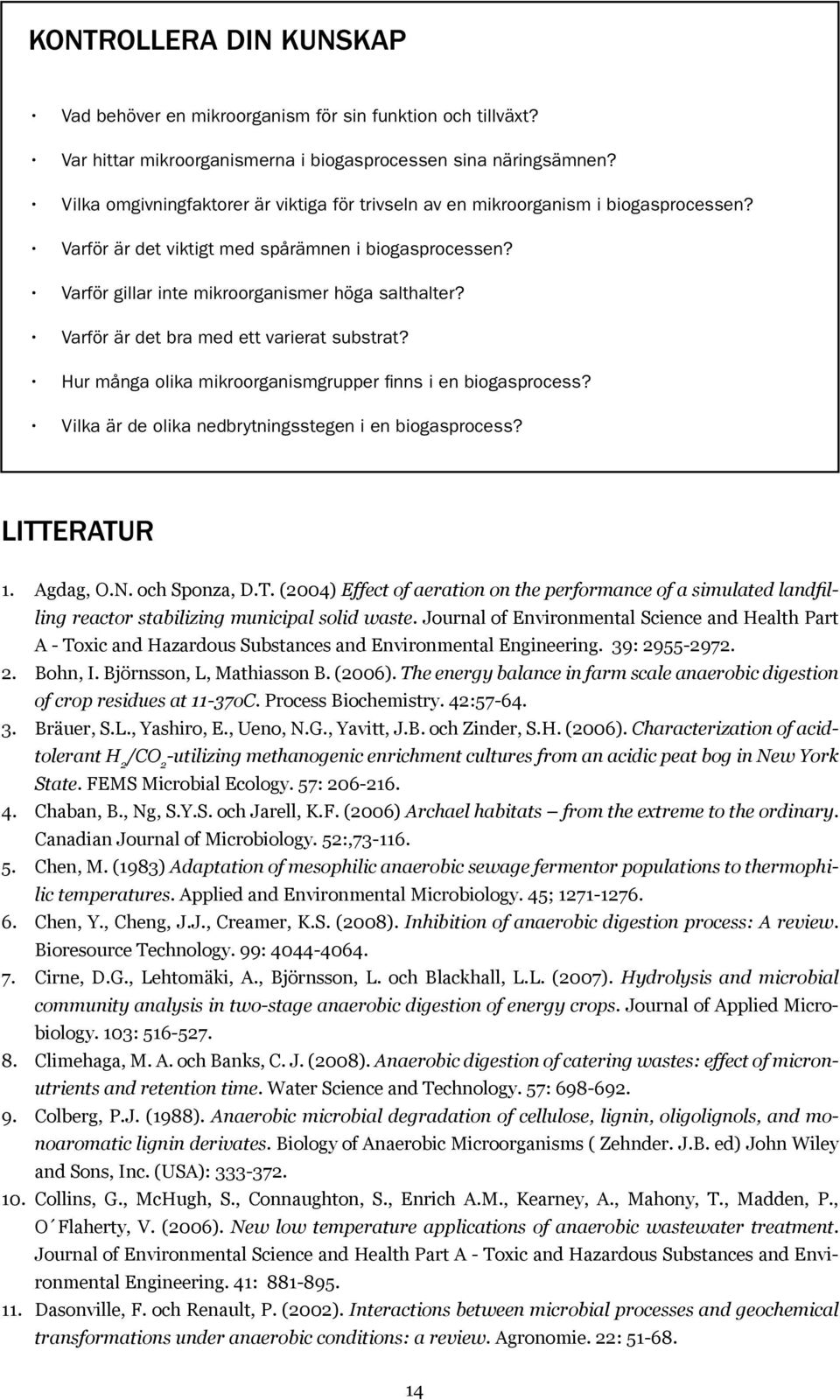 Varför är det bra med ett varierat substrat? Hur många olika mikroorganismgrupper finns i en biogasprocess? Vilka är de olika nedbrytningsstegen i en biogasprocess? Litteratur 1. Agdag, O.N.