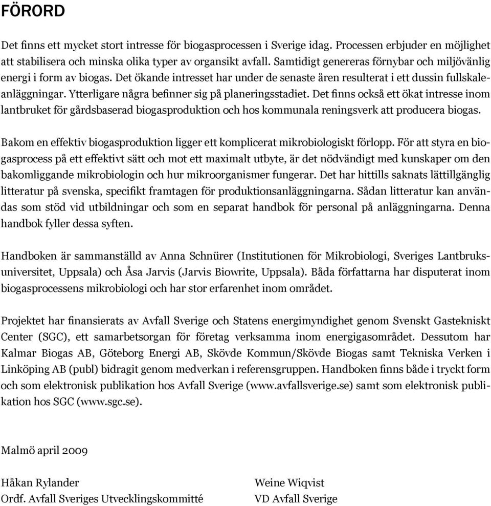 Ytterligare några befinner sig på planeringsstadiet. Det finns också ett ökat intresse inom lantbruket för gårdsbaserad biogasproduktion och hos kommunala reningsverk att producera biogas.
