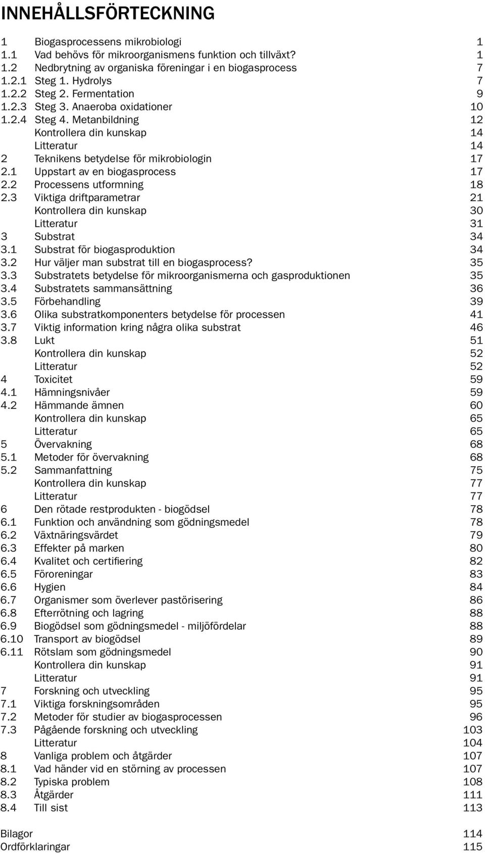 1 Uppstart av en biogasprocess 17 2.2 Processens utformning 18 2.3 Viktiga driftparametrar 21 Kontrollera din kunskap 30 Litteratur 31 3 Substrat 34 3.1 Substrat för biogasproduktion 34 3.