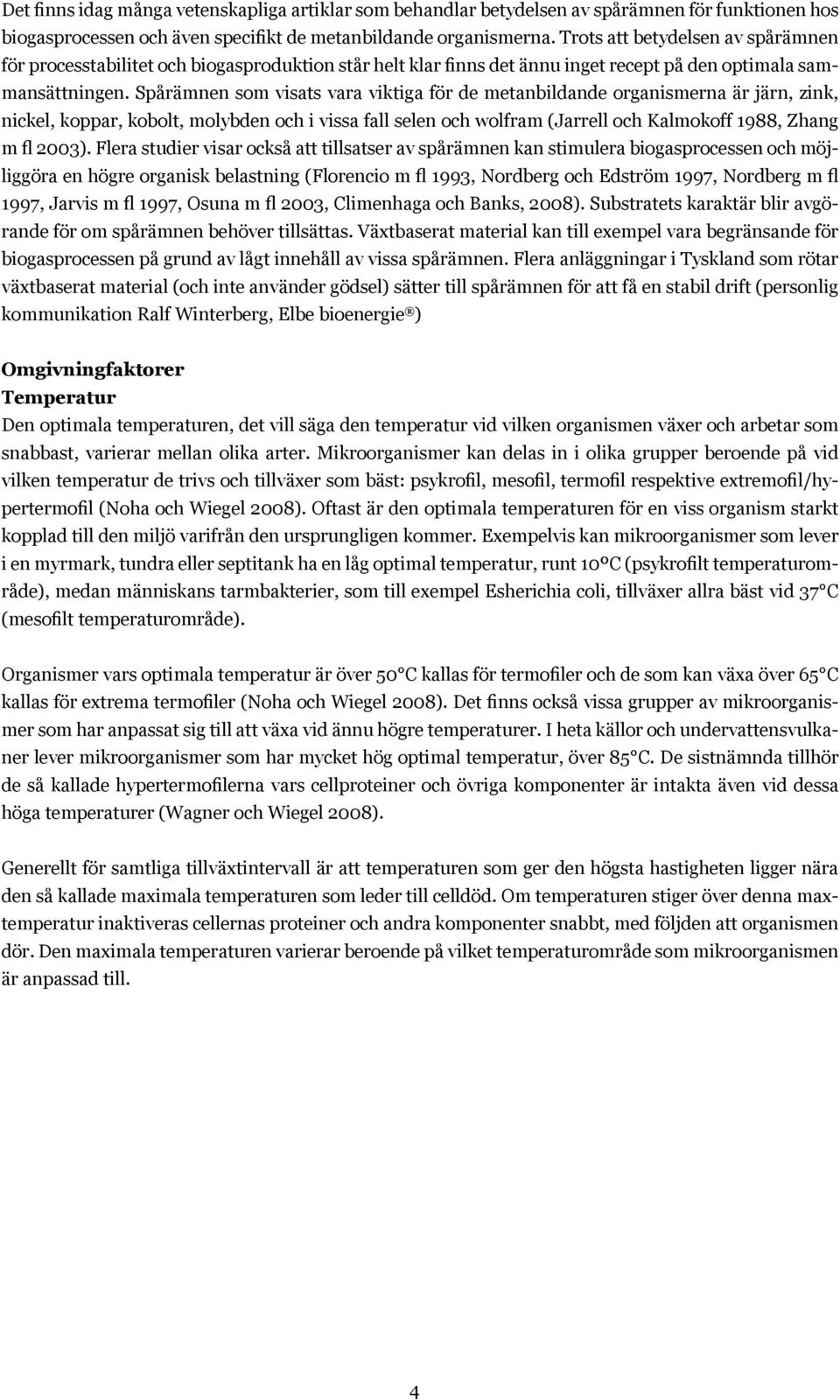 Spårämnen som visats vara viktiga för de metanbildande organismerna är järn, zink, nickel, koppar, kobolt, molybden och i vissa fall selen och wolfram (Jarrell och Kalmokoff 1988, Zhang m fl 2003).