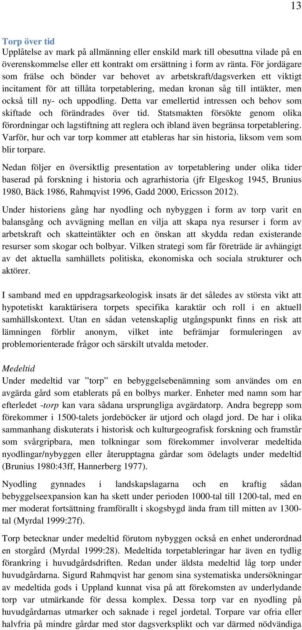 Detta var emellertid intressen och behov som skiftade och förändrades över tid. Statsmakten försökte genom olika förordningar och lagstiftning att reglera och ibland även begränsa torpetablering.