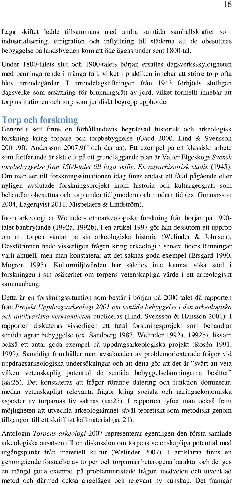 I arrendelagstiftningen från 1943 förbjöds slutligen dagsverke som ersättning för brukningsrätt av jord, vilket formellt innebar att torpinstitutionen och torp som juridiskt begrepp upphörde.