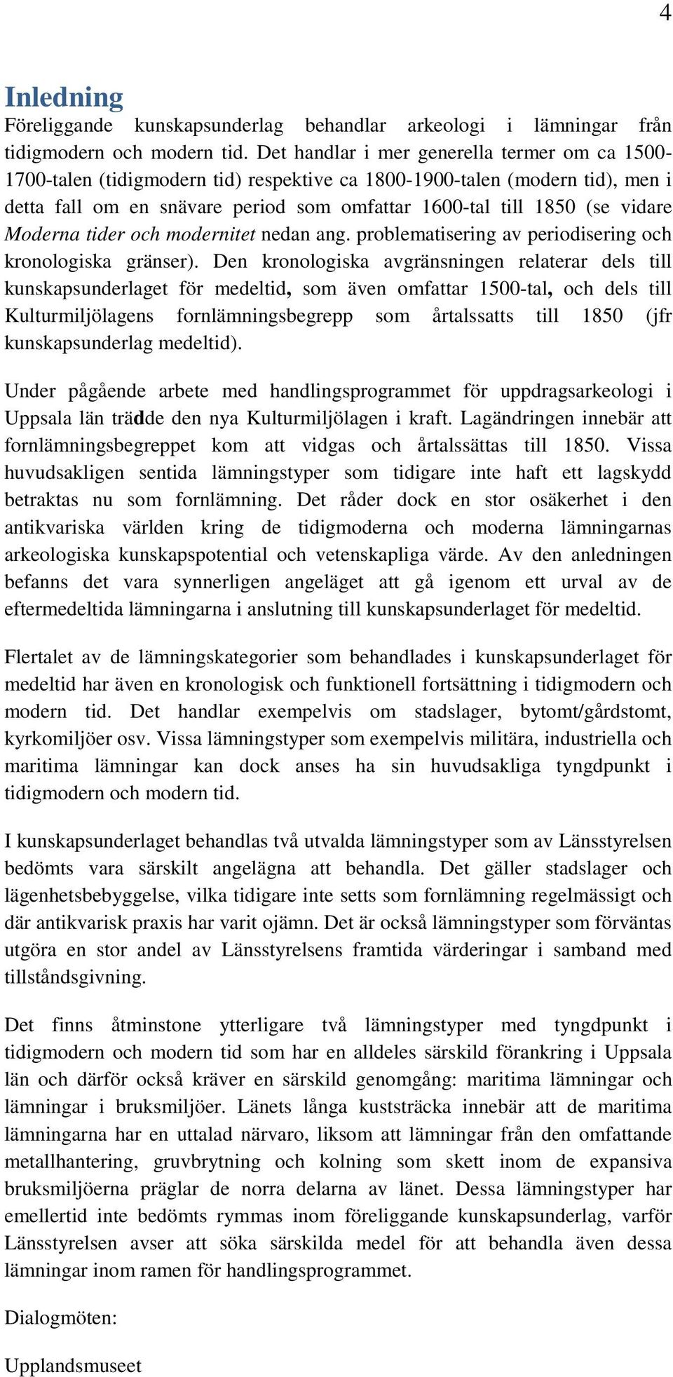 Moderna tider och modernitet nedan ang. problematisering av periodisering och kronologiska gränser).