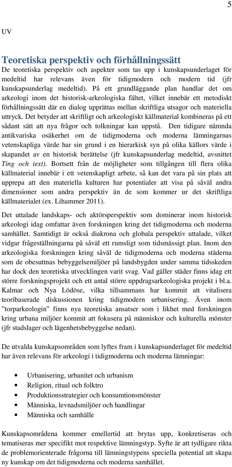 På ett grundläggande plan handlar det om arkeologi inom det historisk-arkeologiska fältet, vilket innebär ett metodiskt förhållningssätt där en dialog upprättas mellan skriftliga utsagor och