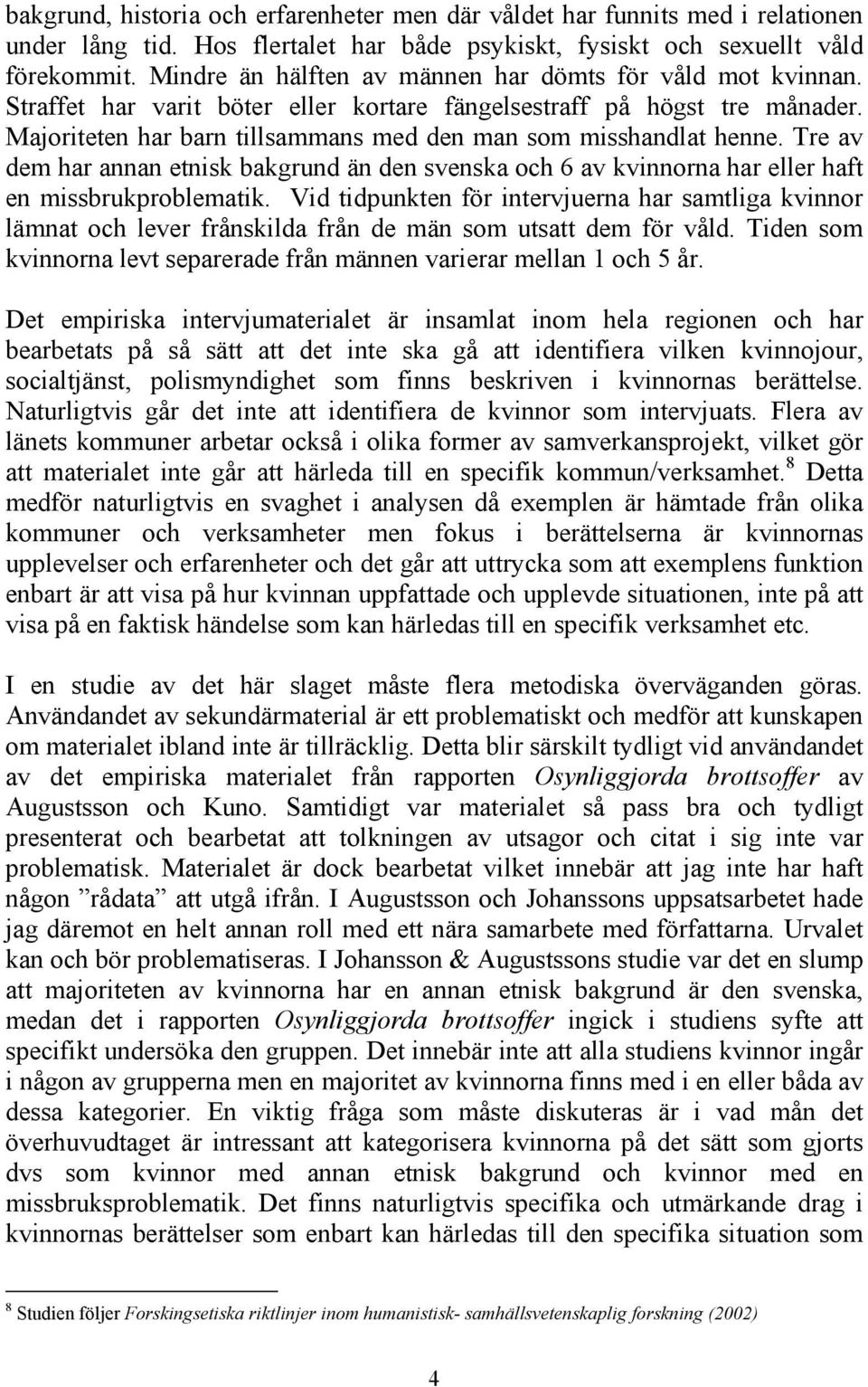 Majoriteten har barn tillsammans med den man som misshandlat henne. Tre av dem har annan etnisk bakgrund än den svenska och 6 av kvinnorna har eller haft en missbrukproblematik.