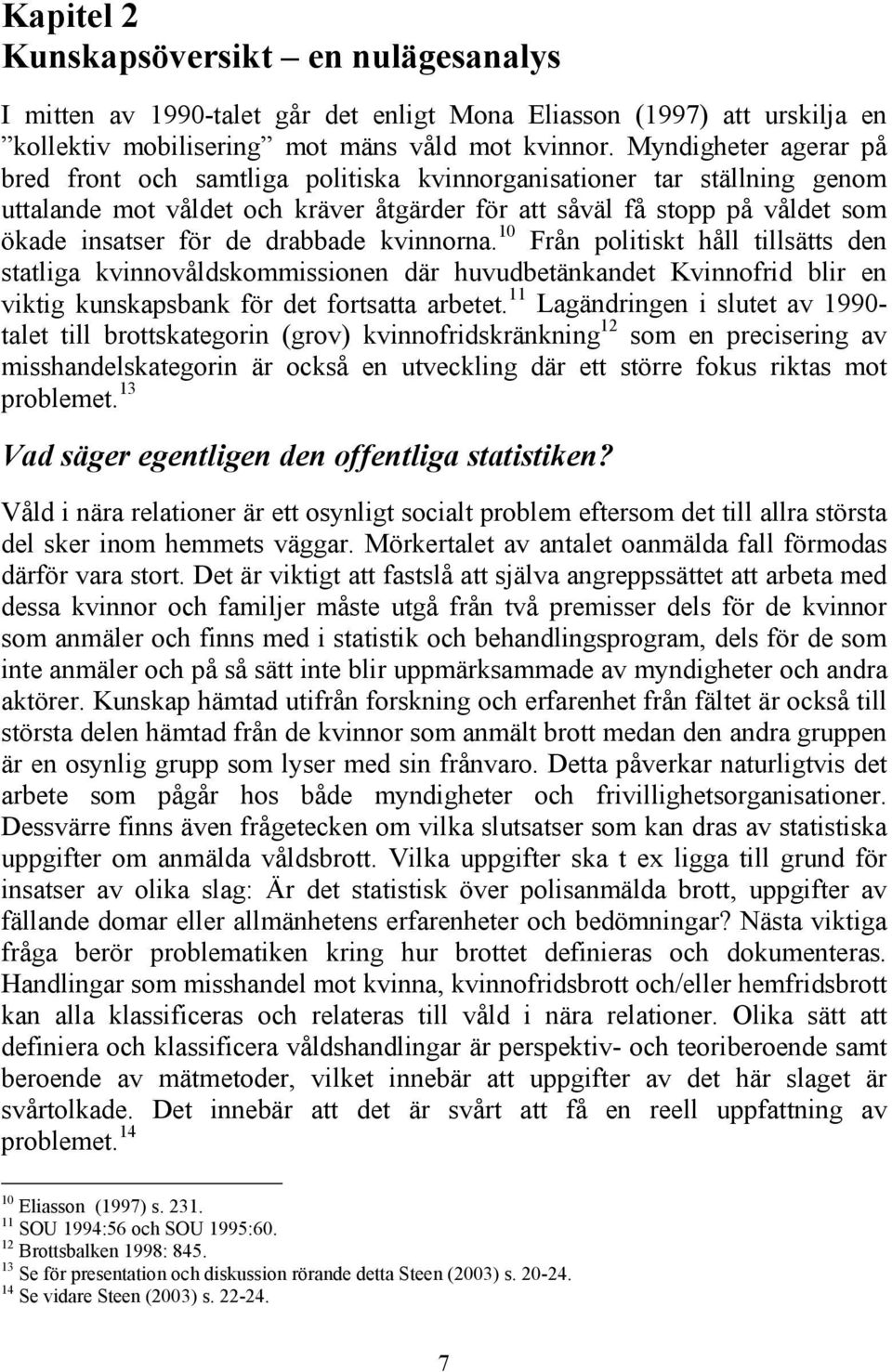 drabbade kvinnorna. 10 Från politiskt håll tillsätts den statliga kvinnovåldskommissionen där huvudbetänkandet Kvinnofrid blir en viktig kunskapsbank för det fortsatta arbetet.