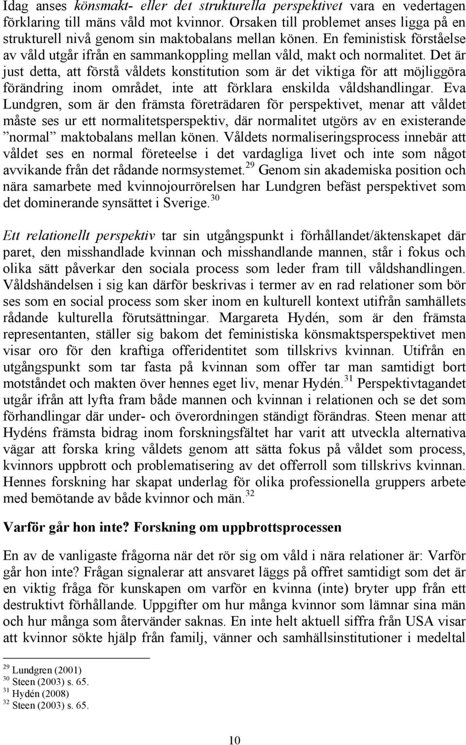 Det är just detta, att förstå våldets konstitution som är det viktiga för att möjliggöra förändring inom området, inte att förklara enskilda våldshandlingar.