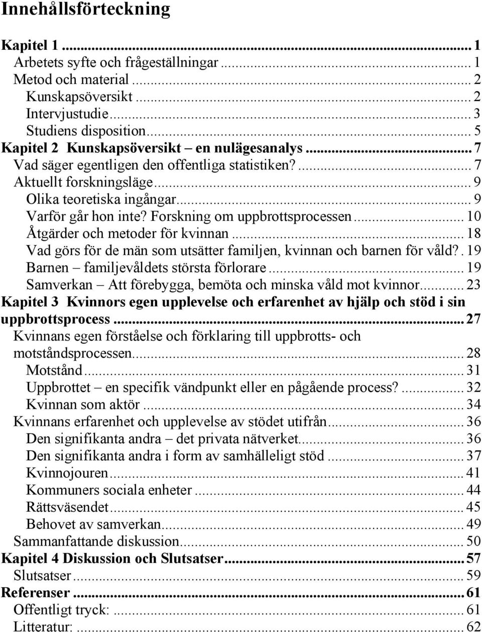 Forskning om uppbrottsprocessen... 10 Åtgärder och metoder för kvinnan... 18 Vad görs för de män som utsätter familjen, kvinnan och barnen för våld?. 19 Barnen familjevåldets största förlorare.