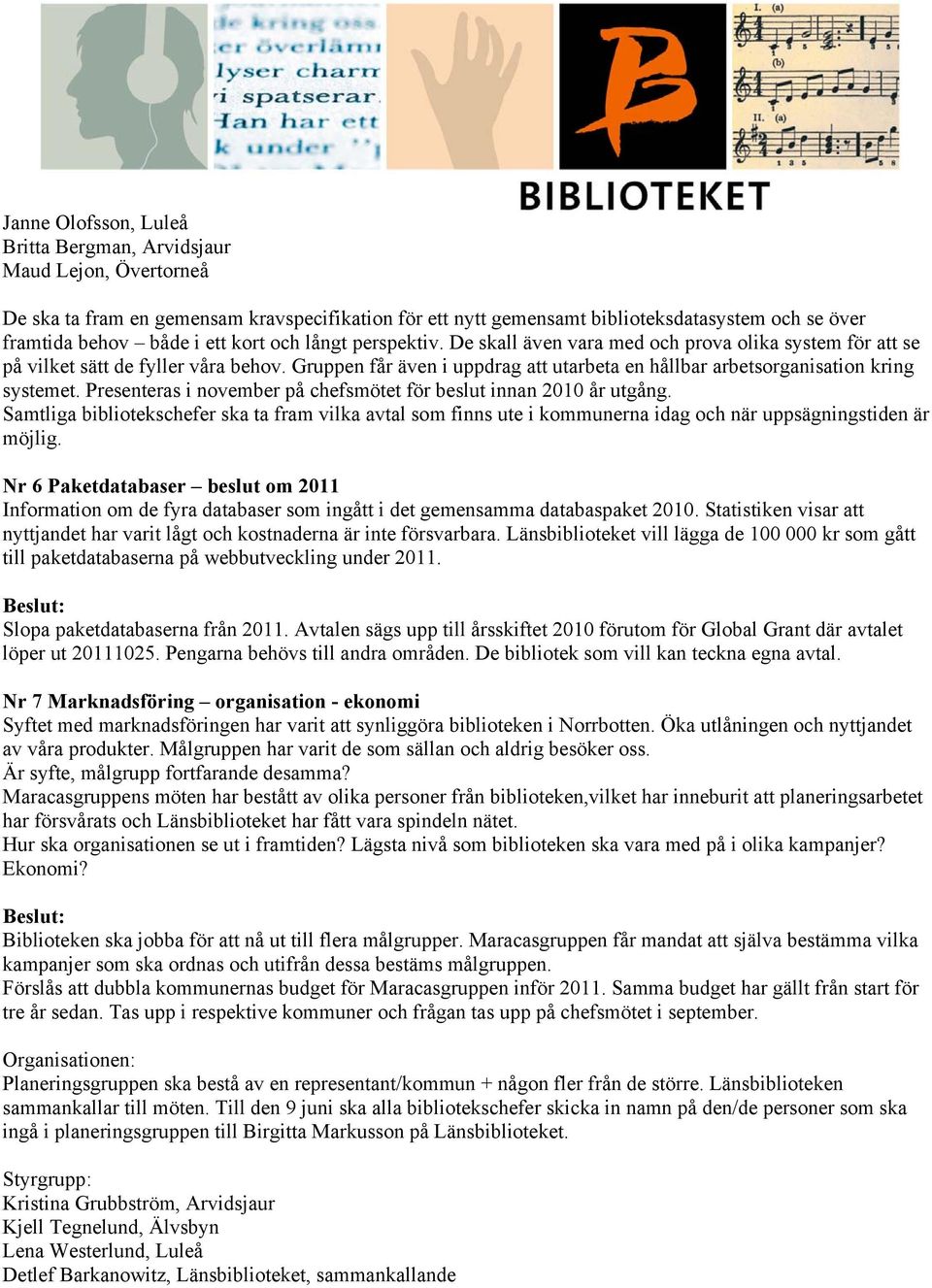 Gruppen får även i uppdrag att utarbeta en hållbar arbetsorganisation kring systemet. Presenteras i november på chefsmötet för beslut innan 2010 år utgång.