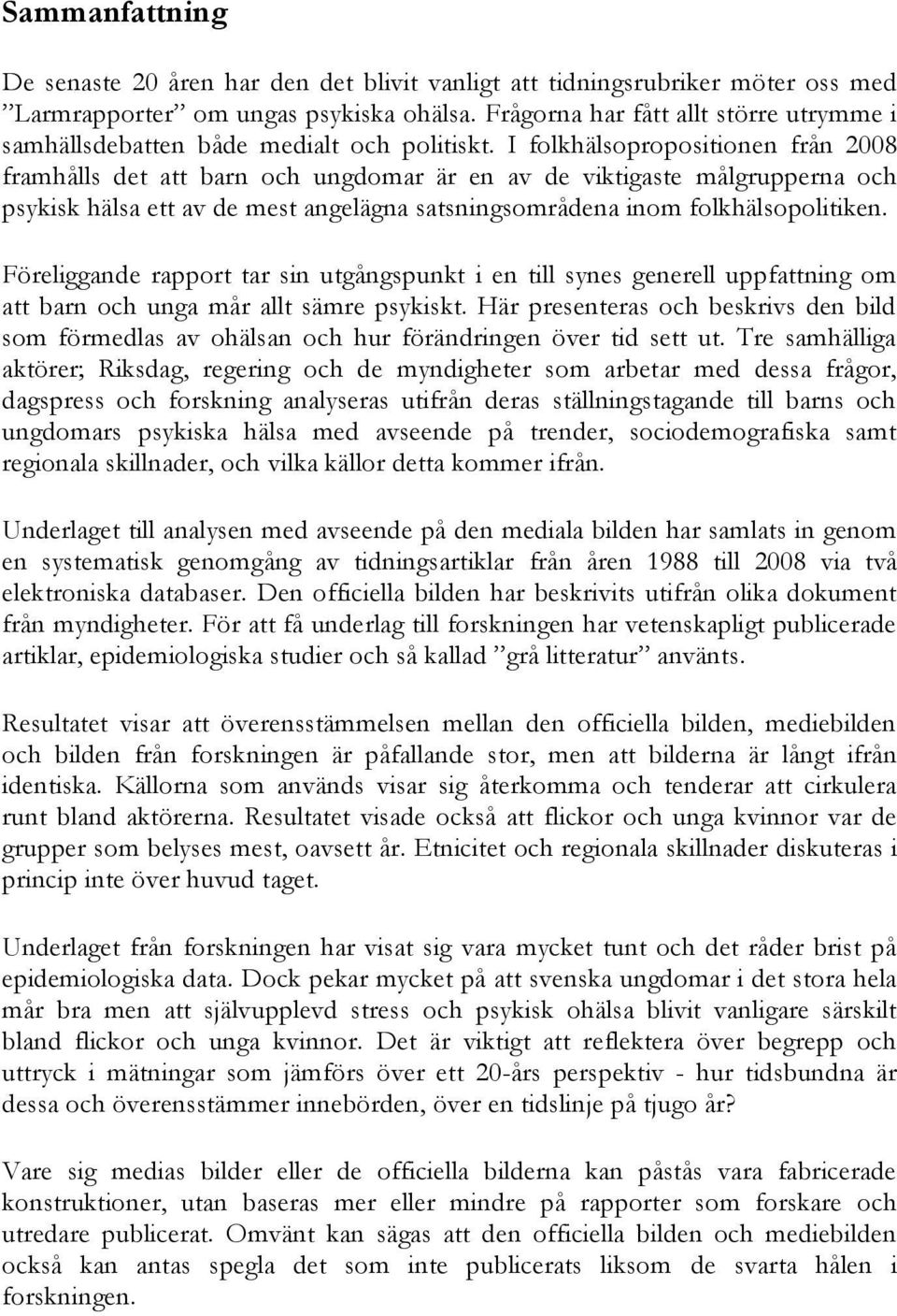 I folkhälsopropositionen från 2008 framhålls det att barn och ungdomar är en av de viktigaste målgrupperna och psykisk hälsa ett av de mest angelägna satsningsområdena inom folkhälsopolitiken.